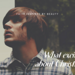WHAT EXCITES YOU ABOUT CHRISTIANITY?